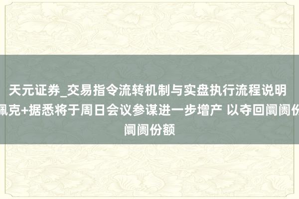 天元证券_交易指令流转机制与实盘执行流程说明 欧佩克+据悉将于周日会议参谋进一步增产 以夺回阛阓份额