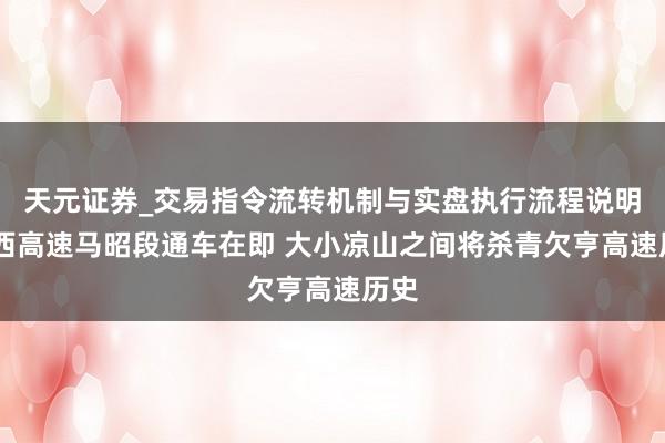 天元证券_交易指令流转机制与实盘执行流程说明 乐西高速马昭段通车在即 大小凉山之间将杀青欠亨高速历史