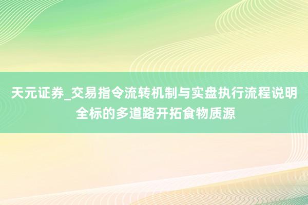 天元证券_交易指令流转机制与实盘执行流程说明 全标的多道路开拓食物质源