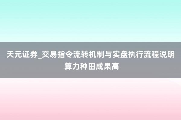 天元证券_交易指令流转机制与实盘执行流程说明 算力种田成果高