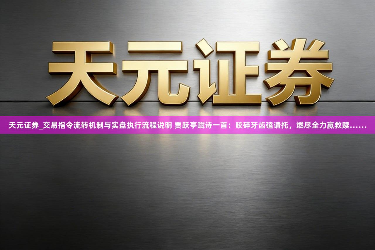 天元证券_交易指令流转机制与实盘执行流程说明 贾跃亭赋诗一首：咬碎牙齿磕请托，燃尽全力赢救赎……