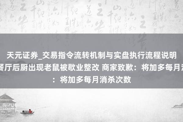天元证券_交易指令流转机制与实盘执行流程说明 成齐一餐厅后厨出现老鼠被歇业整改 商家致歉：将加多每月消杀次数