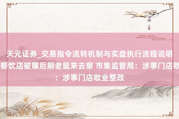 天元证券_交易指令流转机制与实盘执行流程说明 成齐一餐饮店被曝后厨老鼠来去窜 市集监管局：涉事门店歇业整改