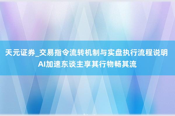天元证券_交易指令流转机制与实盘执行流程说明 AI加速东谈主享其行物畅其流