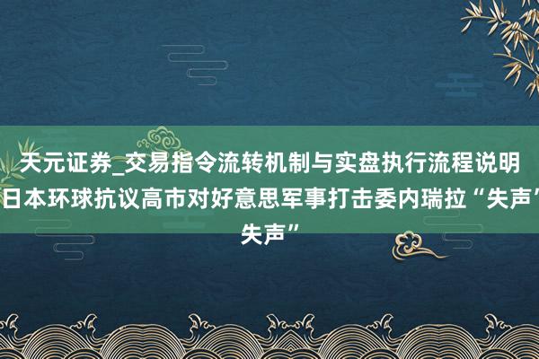 天元证券_交易指令流转机制与实盘执行流程说明 日本环球抗议高市对好意思军事打击委内瑞拉“失声”