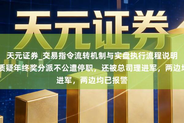 天元证券_交易指令流转机制与实盘执行流程说明 须眉称质疑年终奖分派不公遭停职，还被总司理进军，两边均已报警