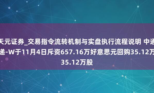 天元证券_交易指令流转机制与实盘执行流程说明 中通快递-W于11月4日斥资657.16万好意思元回购35.12万股