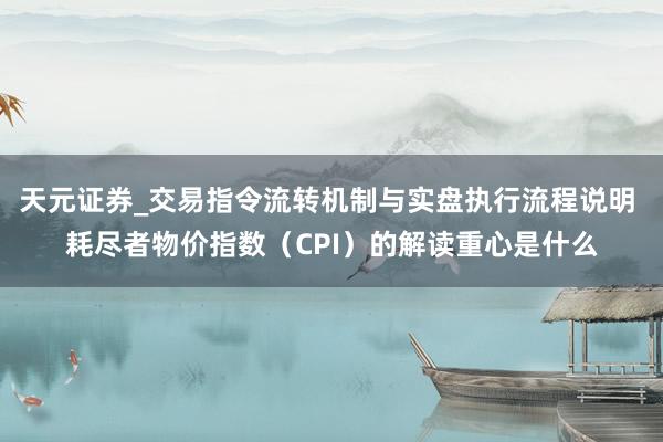 天元证券_交易指令流转机制与实盘执行流程说明 耗尽者物价指数（CPI）的解读重心是什么