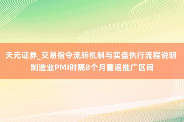 天元证券_交易指令流转机制与实盘执行流程说明 制造业PMI时隔8个月重返推广区间