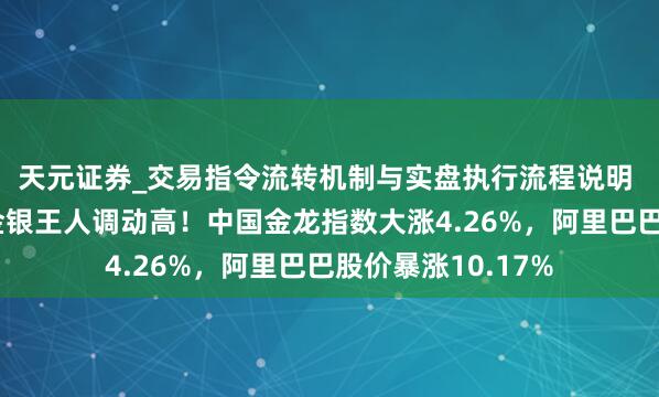 天元证券_交易指令流转机制与实盘执行流程说明 中国钞票爆发、金银王人调动高！中国金龙指数大涨4.26%，阿里巴巴股价暴涨10.17%
