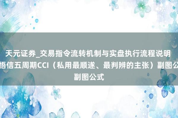 天元证券_交易指令流转机制与实盘执行流程说明 领悟信五周期CCI（私用最顺遂、最判辨的主张）副图公式