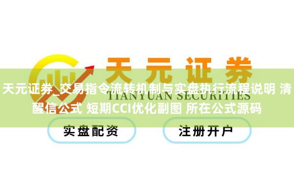 天元证券_交易指令流转机制与实盘执行流程说明 清醒信公式 短期CCI优化副图 所在公式源码