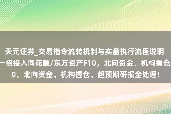 天元证券_交易指令流转机制与实盘执行流程说明 邃晓信太难查财务？一招接入同花顺/东方资产F10，北向资金、机构握仓、超预期研报全处理！