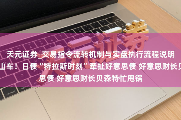 天元证券_交易指令流转机制与实盘执行流程说明 群众债市过山车！日债“特拉斯时刻”牵扯好意思债 好意思财长贝森特忙甩锅