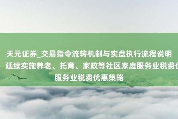 天元证券_交易指令流转机制与实盘执行流程说明 六部门：延续实施养老、托育、家政等社区家庭服务业税费优惠策略