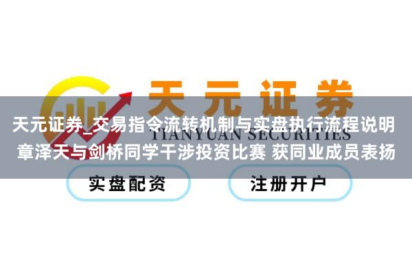 天元证券_交易指令流转机制与实盘执行流程说明 章泽天与剑桥同学干涉投资比赛 获同业成员表扬
