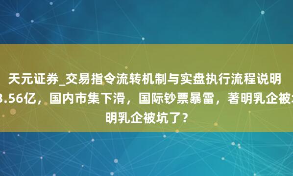天元证券_交易指令流转机制与实盘执行流程说明 巨亏3.56亿，国内市集下滑，国际钞票暴雷，著明乳企被坑了？