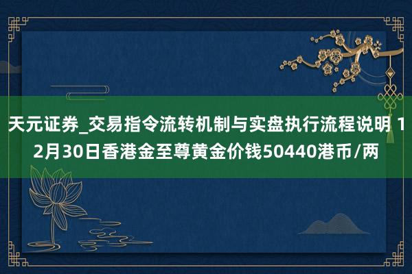 天元证券_交易指令流转机制与实盘执行流程说明 12月30日香港金至尊黄金价钱50440港币/两