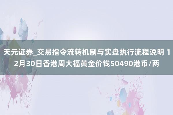 天元证券_交易指令流转机制与实盘执行流程说明 12月30日香港周大福黄金价钱50490港币/两