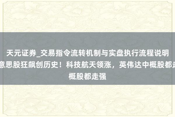 天元证券_交易指令流转机制与实盘执行流程说明 好意思股狂飙创历史！科技航天领涨，英伟达中概股都走强