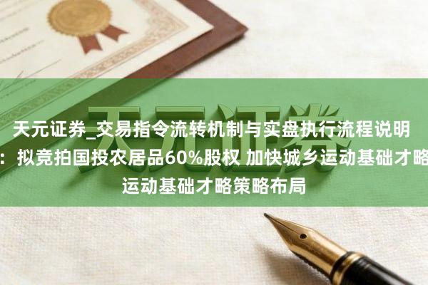 天元证券_交易指令流转机制与实盘执行流程说明 供销大集：拟竞拍国投农居品60%股权 加快城乡运动基础才略策略布局