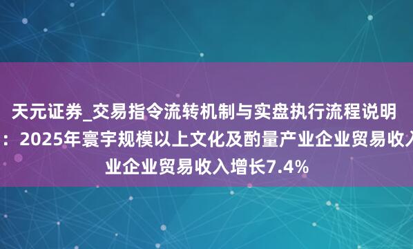 天元证券_交易指令流转机制与实盘执行流程说明 国度统计局：2025年寰宇规模以上文化及酌量产业企业贸易收入增长7.4%