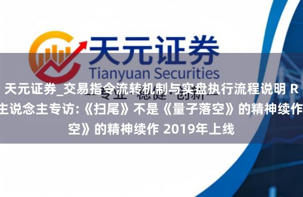 天元证券_交易指令流转机制与实盘执行流程说明 Remedy制作主说念主专访:《扫尾》不是《量子落空》的精神续作 2019年上线