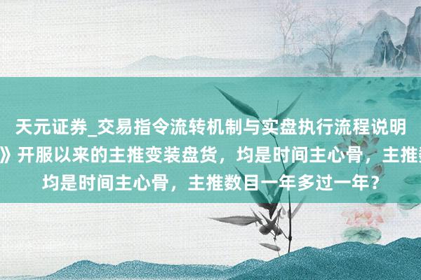 天元证券_交易指令流转机制与实盘执行流程说明 《崩坏：星穹铁谈》开服以来的主推变装盘货，均是时间主心骨，主推数目一年多过一年？