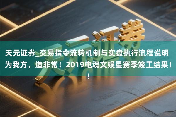 天元证券_交易指令流转机制与实盘执行流程说明 为我方，造非常！2019电魂文娱星赛季竣工结果！