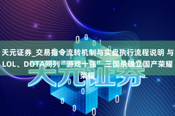 天元证券_交易指令流转机制与实盘执行流程说明 与LOL、DOTA同列“游戏十强” 三国杀确立国产荣耀