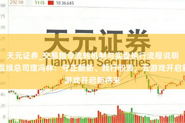 天元证券_交易指令流转机制与实盘执行流程说明 咪咕互娱总司理冯林：守正翻新、践行职责，云游戏开启新将来