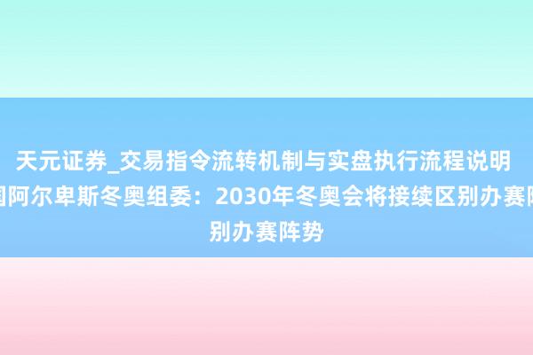 天元证券_交易指令流转机制与实盘执行流程说明 法国阿尔卑斯冬奥组委:2030年冬奥会将接续区别办赛阵势
